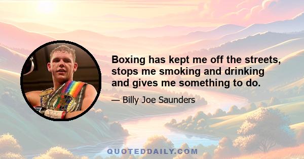 Boxing has kept me off the streets, stops me smoking and drinking and gives me something to do.