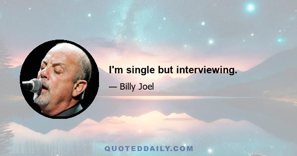 I'm single but interviewing.