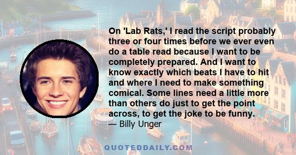 On 'Lab Rats,' I read the script probably three or four times before we ever even do a table read because I want to be completely prepared. And I want to know exactly which beats I have to hit and where I need to make