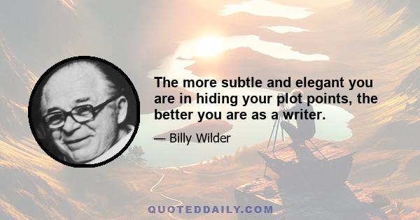 The more subtle and elegant you are in hiding your plot points, the better you are as a writer.