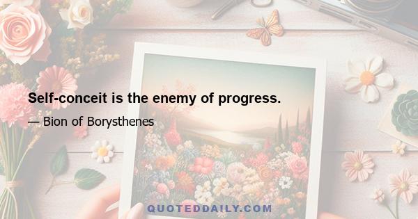 Self-conceit is the enemy of progress.