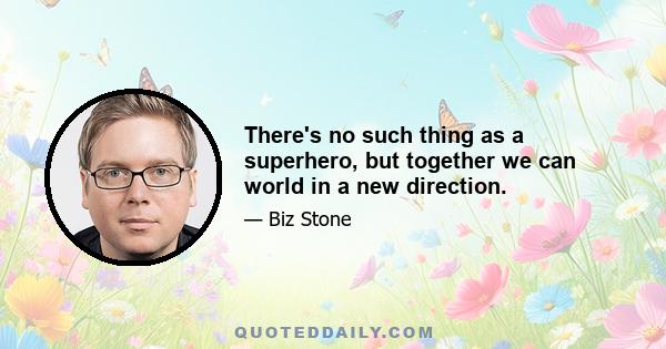 There's no such thing as a superhero, but together we can world in a new direction.