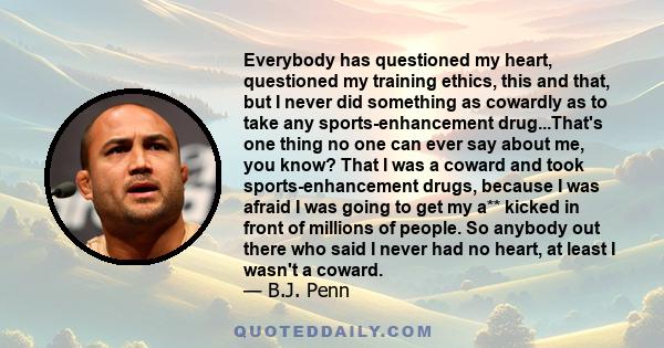 Everybody has questioned my heart, questioned my training ethics, this and that, but I never did something as cowardly as to take any sports-enhancement drug...That's one thing no one can ever say about me, you know?