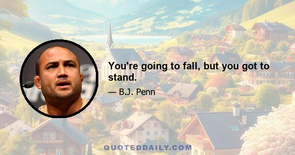 You're going to fall, but you got to stand.