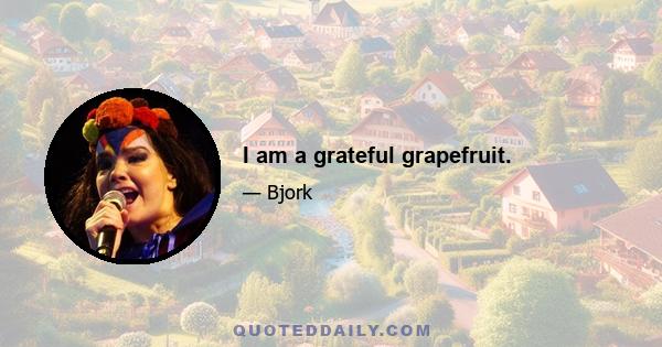 I am a grateful grapefruit.