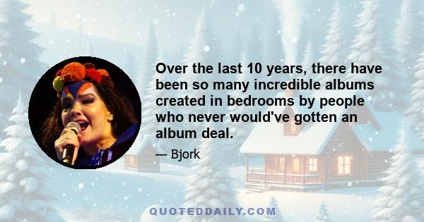Over the last 10 years, there have been so many incredible albums created in bedrooms by people who never would've gotten an album deal.