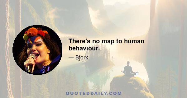 There's no map to human behaviour.