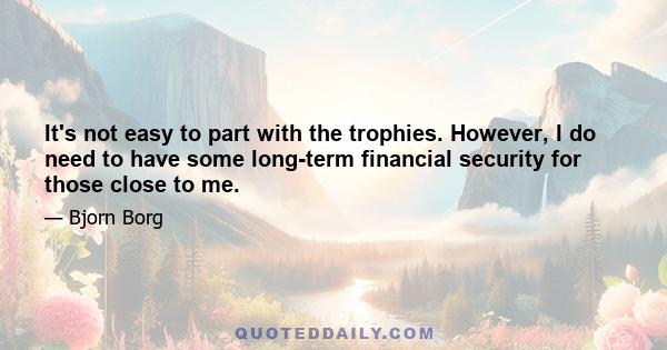 It's not easy to part with the trophies. However, I do need to have some long-term financial security for those close to me.