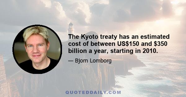 The Kyoto treaty has an estimated cost of between US$150 and $350 billion a year, starting in 2010.