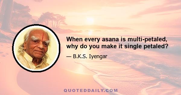 When every asana is multi-petaled, why do you make it single petaled?