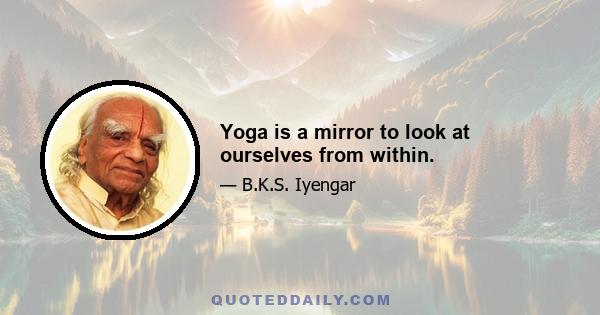 Yoga is a mirror to look at ourselves from within.