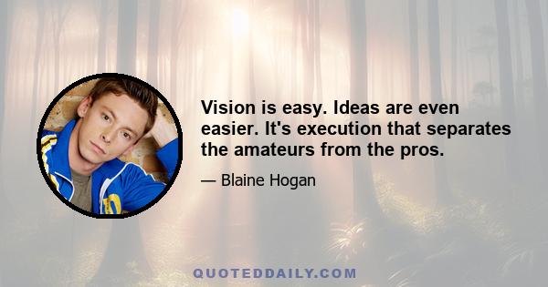 Vision is easy. Ideas are even easier. It's execution that separates the amateurs from the pros.