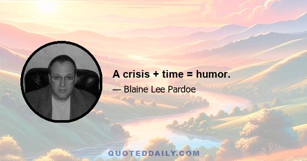 A crisis + time = humor.