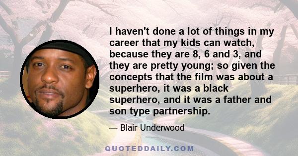 I haven't done a lot of things in my career that my kids can watch, because they are 8, 6 and 3, and they are pretty young; so given the concepts that the film was about a superhero, it was a black superhero, and it was 