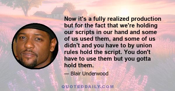 Now it's a fully realized production but for the fact that we're holding our scripts in our hand and some of us used them, and some of us didn't and you have to by union rules hold the script. You don't have to use them 