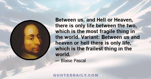 Between us, and Hell or Heaven, there is only life between the two, which is the most fragile thing in the world. Variant: Between us and heaven or hell there is only life, which is the frailest thing in the world.