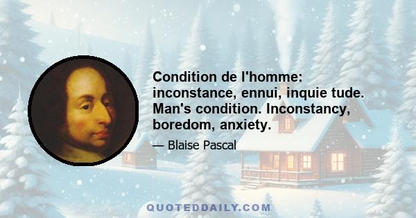 Condition de l'homme: inconstance, ennui, inquie tude. Man's condition. Inconstancy, boredom, anxiety.