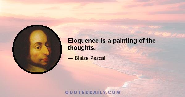 Eloquence is a painting of the thoughts.