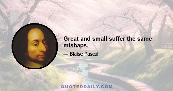 Great and small suffer the same mishaps.