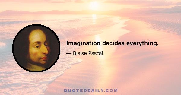 Imagination decides everything.