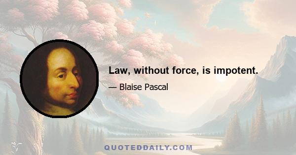 Law, without force, is impotent.