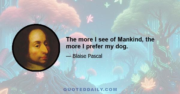 The more I see of Mankind, the more I prefer my dog.