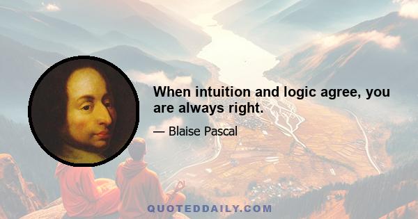 When intuition and logic agree, you are always right.