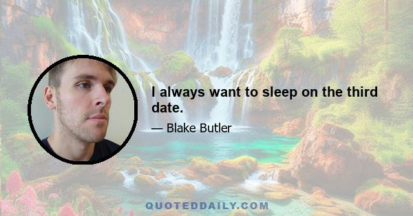 I always want to sleep on the third date.