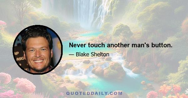 Never touch another man's button.