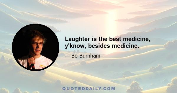 Laughter is the best medicine, y'know, besides medicine.