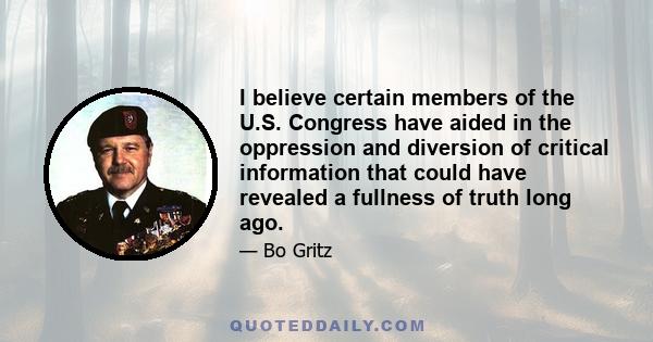 I believe certain members of the U.S. Congress have aided in the oppression and diversion of critical information that could have revealed a fullness of truth long ago.