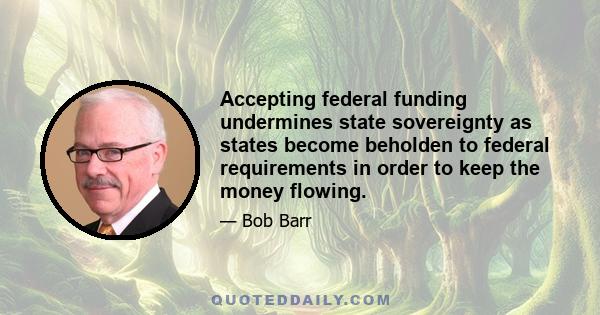 Accepting federal funding undermines state sovereignty as states become beholden to federal requirements in order to keep the money flowing.