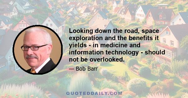 Looking down the road, space exploration and the benefits it yields - in medicine and information technology - should not be overlooked.