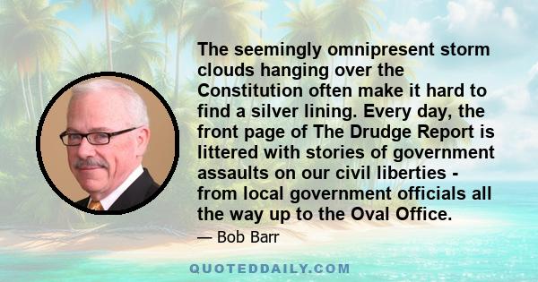 The seemingly omnipresent storm clouds hanging over the Constitution often make it hard to find a silver lining. Every day, the front page of The Drudge Report is littered with stories of government assaults on our