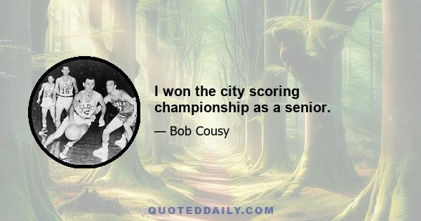 I won the city scoring championship as a senior.