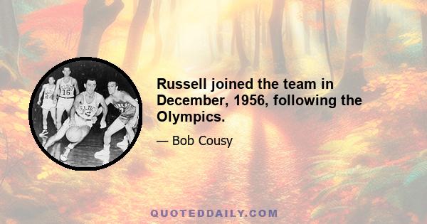 Russell joined the team in December, 1956, following the Olympics.