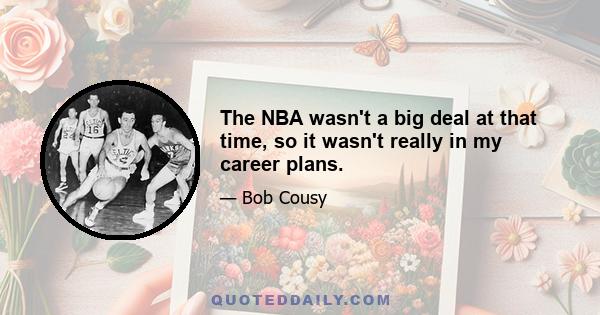 The NBA wasn't a big deal at that time, so it wasn't really in my career plans.