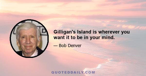 Gilligan's Island is wherever you want it to be in your mind.