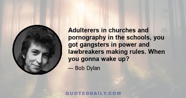 Adulterers in churches and pornography in the schools, you got gangsters in power and lawbreakers making rules. When you gonna wake up?