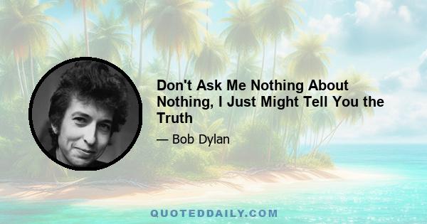 Don't Ask Me Nothing About Nothing, I Just Might Tell You the Truth