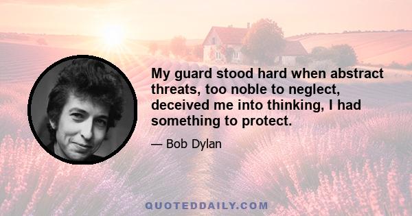 My guard stood hard when abstract threats, too noble to neglect, deceived me into thinking, I had something to protect.