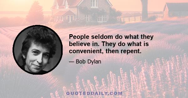 People seldom do what they believe in. They do what is convenient, then repent.