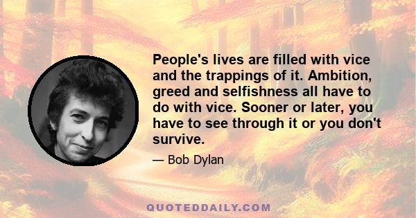 People's lives are filled with vice and the trappings of it. Ambition, greed and selfishness all have to do with vice. Sooner or later, you have to see through it or you don't survive.