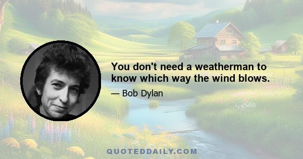 You don't need a weatherman to know which way the wind blows.