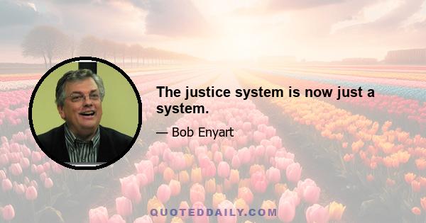 The justice system is now just a system.