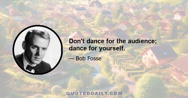 Don't dance for the audience; dance for yourself.