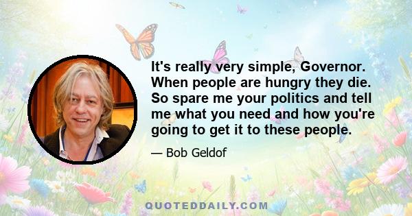 It's really very simple, Governor. When people are hungry they die. So spare me your politics and tell me what you need and how you're going to get it to these people.