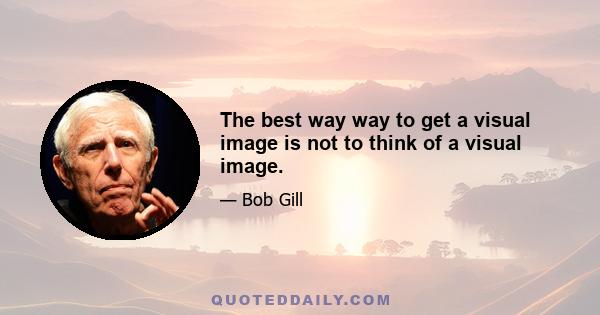 The best way way to get a visual image is not to think of a visual image.