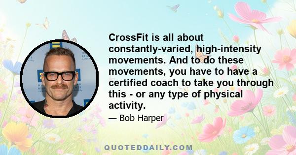 CrossFit is all about constantly-varied, high-intensity movements. And to do these movements, you have to have a certified coach to take you through this - or any type of physical activity.
