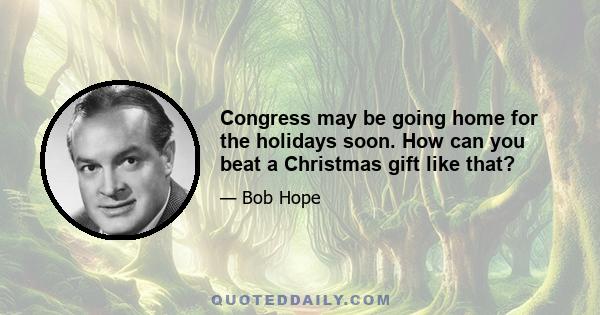 Congress may be going home for the holidays soon. How can you beat a Christmas gift like that?